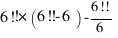 6!!*(6!!-6) - {6!!}/6 6!!*(6!!-6) - {6!!}/6