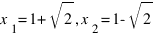 x_1 = 1 + sqrt{2}, x_2 = 1 - sqrt{2}