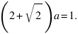 (2+sqrt{2})a = 1.